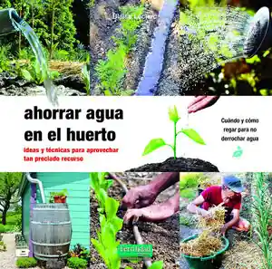 AHORRAR AGUA EN EL HUERTO. IDEAS Y TÉCNICAS PARA APROVECHAR TAN PRECIADO RECURSO Mejor Precio