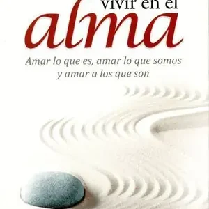 VIVIR EN EL ALMA. AMAR LO QUE ES, AMAR LO QUE SOMOS Y AMAR A LOS QUE SON Ordenar Ahora Mismo