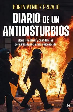 No Te Lo Pierdas DIARIO DE UN ANTIDISTURBIOS. GLORIAS, MISERIAS Y CONFIDENCIAS DE LA UNIDAD POLICIAL MÁS DESCONOCIDA