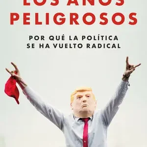 AÑOS PELIGROSOS, LOS. POR QUÉ LA POLÍTICA SE HA VUELTO RADICAL Edición Limitada