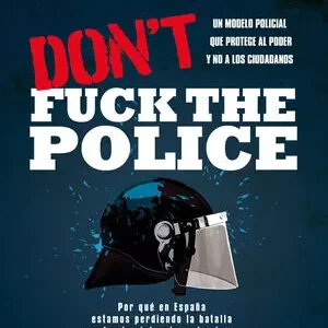Directo De Fábrica DON'T FUCK THE POLICE. UN MODELO POLICIAL QUE PROTEGE AL PODER Y NO A LOS CIUDADANOS