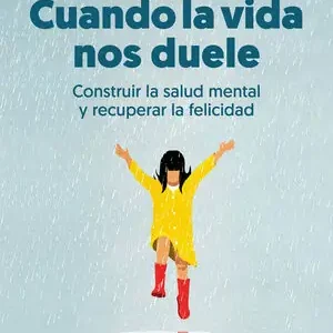 CUANDO LA VIDA NOS DUELE. CONSTRUIR LA SALUD MENTAL Y RECUPERAR LA FELICIDAD Original