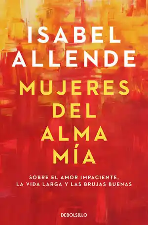 Más Vendido MUJERES DEL ALMA MIA. SOBRE EL AMOR IMPACIENTE, LA VIDA LARGA Y LAS BRUJAS BUENAS