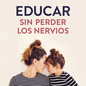 EDUCAR SIN PERDER LOS NERVIOS. GUÍA EMOCIONAL PARA TRANSFORMAR TU VIDA FAMILIAR Favorito De Clientes