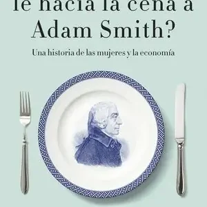 ¿QUIÉN LE HACÍA LA CENA A ADAM SMITH?. UNA HISTORIA DE MUJERES Y ECONOMÍA Venta Final