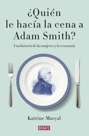 ¿QUIÉN LE HACÍA LA CENA A ADAM SMITH?. UNA HISTORIA DE MUJERES Y ECONOMÍA Venta Final