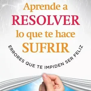 APRENDE A RESOLVER LO QUE TE HACE SUFRIR. ERRORES QUE TE IMPIDEN SER FELIZ Oferta Limitada