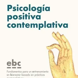 Auténtico PSICOLOGIA POSITIVA CONTEMPLATIVA. FUNDAMENTOS PARA UN ENTRENAMIENTO EN BIENESTAR BASADO EN PRÁCTICAS CONTEMPLATIVAS (EBC)