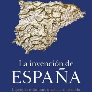 Auténtico LA INVENCION DE ESPAÑA. LEYENDAS E ILUSIONES QUE HAN CONSTRUIDO LA REALIDAD ESPAÑOLA