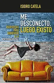 Disponible Ahora ME DESCONECTO, LUEGO EXISTO. PROPUESTAS PARA SOBREVIVIR A LA ADICCIÓN DIGITAL