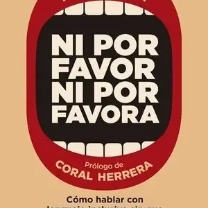 Entrega Rápida NI POR FAVOR NI POR FAVORA. CÓMO HABLAR CON LENGUAJE INCLUSIVO SIN QUE SE NOTE (DEMASIADO)