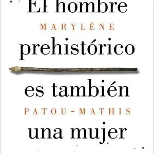 Auténtico EL HOMBRE PREHISTORICO ES TAMBIEN UNA MUJER. UNA HISTORIA DE LA INVISIBILIDAD DE LAS MUJERES
