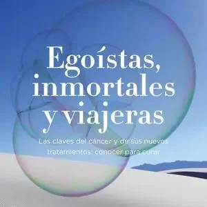 EGOISTAS, INMORTALES Y VIAJERAS. LAS CLAVES DEL CANCER Y DE SUS NUEVOS TRATAMIENTOS: CONOCER PARA CURAR Oferta Flash