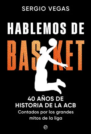 Súper Precio HABLEMOS DE BASKET. 40 AÑOS DE HISTORIA DE LA ACB CONTADOS POR LOS GRANDES MITOS DE LA LIGA