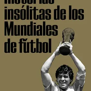 Auténtico HISTORIAS INSÓLITAS DE LOS MUNDIALES DE FÚTBOL