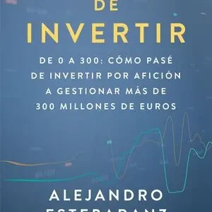 EL ARTE DE INVERTIR. DE 0 A 300: CÓMO PASÉ DE INVERTIR POR AFICIÓN A GESTIONAR MÁS DE 300 MILLONES DE EUROS Envío Gratis