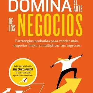 DOMINA EL ARTE DE LOS NEGOCIOS. ESTRATEGIAS PROBADAS PARA VENDER MÁS, NEGOCIAR MEJOR Y MULTIPLICAR TUS INGRESOS Máxima Calidad