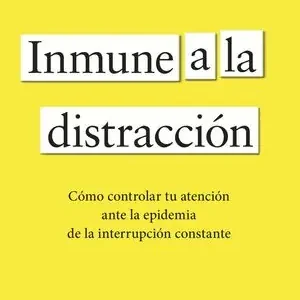 Precio Rebajado INMUNE A LA DISTRACCION. CÓMO CONTROLAR TU ATENCIÓN ANTE LA EPIDEMIA DE LA INTERRUPCIÓN CONSTANTE