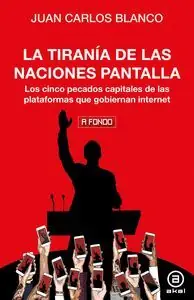 Nuevo Modelo LA TIRANÍA DE LAS NACIONES PANTALLA. LOS CINCO PECADOS CAPITALES DE LAS PLATAFORMAS QUE GOBIERNAN INTERNET