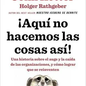 ¡AQUÍ NO HACEMOS LAS COSAS ASÍ!. UNA HISTORIA SOBRE EL AUGE Y LA CAÍDA DE LAS ORGANIZACIONES, Y CÓMO LOGRAR QUE S Promoción Exclusiva