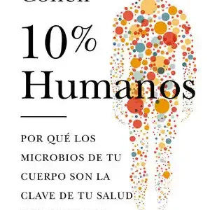 Compra Hoy 10% HUMANO. POR QUÉ LOS MICROBIOS DE TU CUERPO SON LA CLAVE DE TU SALUD Y TU FEL